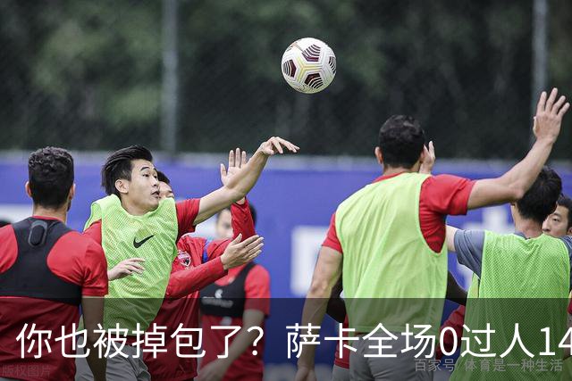 你也被掉包了？萨卡全场0过人14次丢球权，终场前错失绝佳单刀